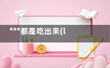***都是吃出來(lái)的！這7大飲食惡習(xí)趕緊改,***竟是“吃”出來(lái)的