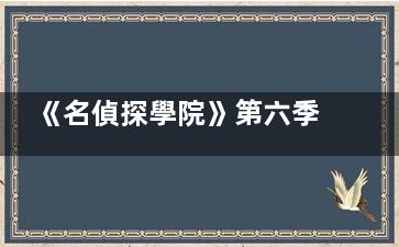 《名偵探學院》第六季定檔什么時候