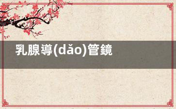 乳腺導(dǎo)管鏡怎么做,乳腺導(dǎo)管鏡怎么做的