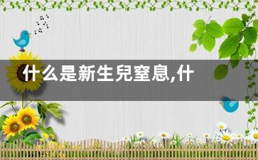 什么是新生兒窒息,什么是新生兒窒息癥