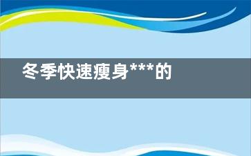 冬季快速瘦身***的秘訣,冬季快速減肥