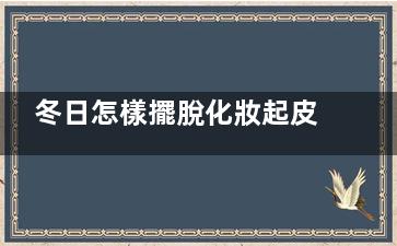 冬日怎樣擺脫化妝起皮這一尷尬問題