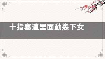 十指塞這里面動幾下女人更年輕