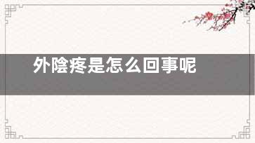 外陰疼是怎么回事呢