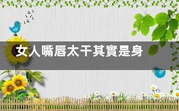 女人嘴唇太干其實是身體出了問題！