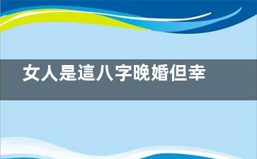 女人是這八字晚婚但幸福一生
