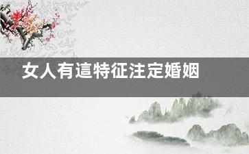 女人有這特征注定婚姻不長久