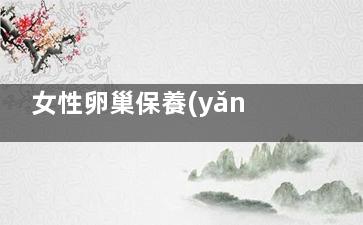 女性卵巢保養(yǎng)的禁忌癥有哪些,卵巢保養(yǎng)的禁忌人群