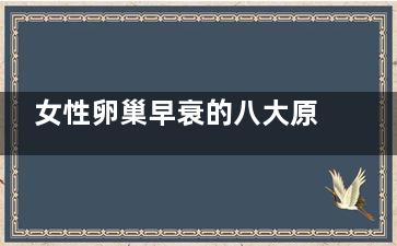 女性卵巢早衰的八大原因(女性卵巢早衰的治療方法)