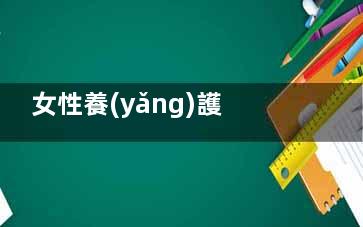 女性養(yǎng)護(hù)子宮吃什么好(女性養(yǎng)護(hù)子宮吃什么藥好)