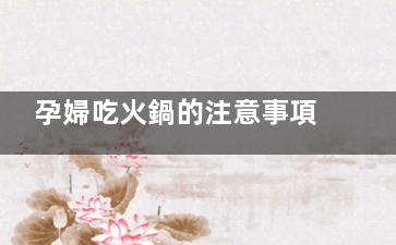 孕婦吃火鍋的注意事項(孕媽媽吃火鍋)