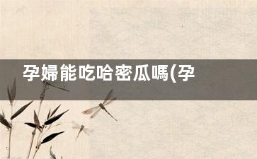 孕婦能吃哈密瓜嗎(孕婦能吃哈密瓜嗎對(duì)胎兒怎么樣)