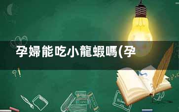 孕婦能吃小龍蝦嗎(孕婦能吃小龍蝦尾嗎)
