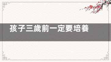 孩子三歲前一定要培養(yǎng)出好的行為習(xí)慣