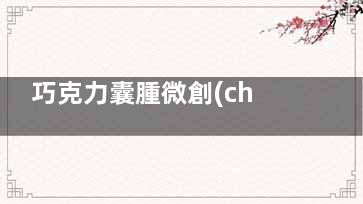 巧克力囊腫微創(chuàng)手術(shù)過程視頻,巧克力囊腫微創(chuàng)手術(shù)價(jià)格