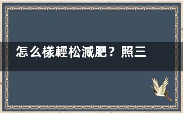怎么樣輕松減肥？照三餐吃一樣可以減肥,怎么減肥比較輕松