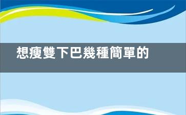 想瘦雙下巴幾種簡單的按摩方法幫到你