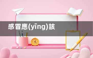 感冒應(yīng)該注意什么(感冒應(yīng)該注意什么事項(xiàng))