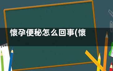 懷孕便秘怎么回事(懷孕便秘了怎么辦啊)
