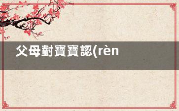 父母對寶寶認(rèn)生不應(yīng)大驚小怪