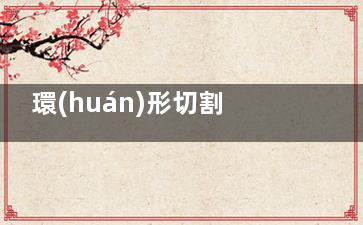 環(huán)形切割手術(shù)怎么做,環(huán)型切割手術(shù)