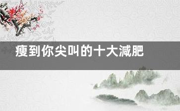 瘦到你尖叫的十大減肥快招