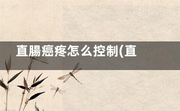 直腸癌疼怎么控制(直腸癌怎樣止痛)