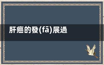 肝癌的發(fā)展過程多久,肝癌的發(fā)展時間