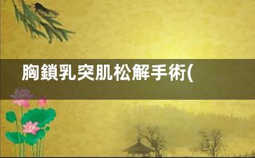 胸鎖乳突肌松解手術(shù)的操作,胸鎖乳突肌松解手術(shù)住院幾天
