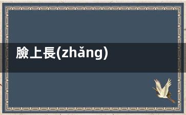 臉上長(zhǎng)***怎么回事,臉上長(zhǎng)***怎么回事兒