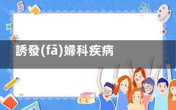 誘發(fā)婦科疾病的六大“元兇”(誘發(fā)婦科疾病的***)