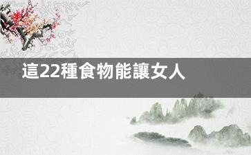 這22種食物能讓女人養(yǎng)顏抗衰老你知道嗎