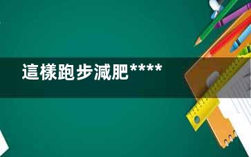 這樣跑步減肥******